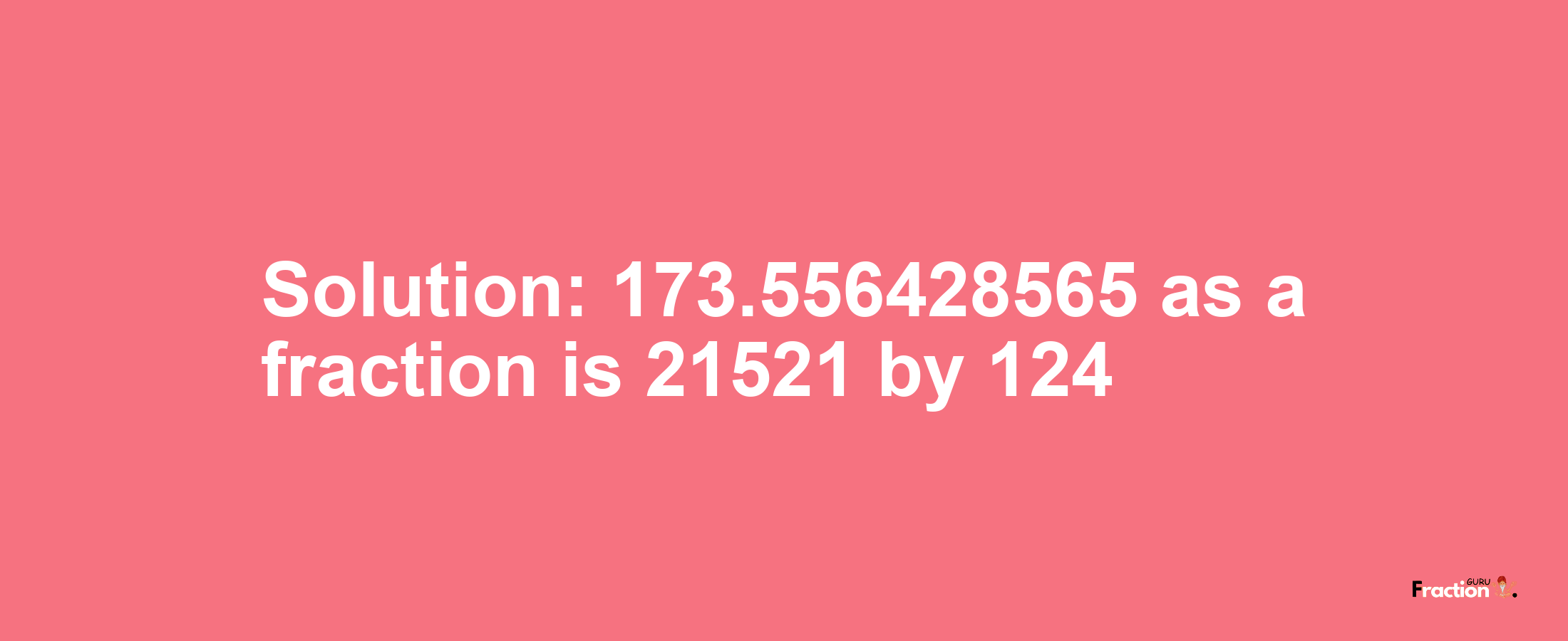 Solution:173.556428565 as a fraction is 21521/124